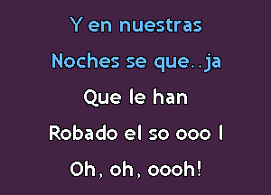 Y en nuestras

Noches se que. .ja

Que le han
Robado el so 000 l
0h,oh,oooh!