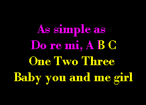 As Simple as

Do re mi, A B C
One TWO Three

Baby you and me girl