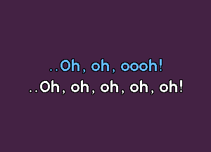 Oh,oh,oooh!

HOh,oh,oh.oh,oh!