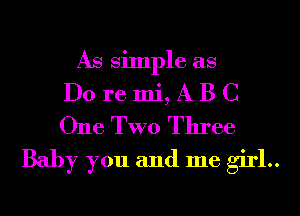 As Simple as

Do re mi, A B C
One TWO Three

Baby you and me girl