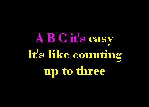 A B C it's easy

It's like couniing
up to three