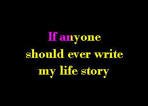 If anyone
should ever write

my life story