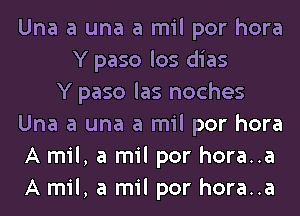 Una a una a mil por hora
Y paso los dias
Y paso las noches
Una a una a mil por hora
A mil, a mil por hora..a
A mil, a mil por hora..a