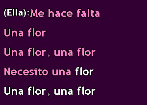 (El'a)IMe hace falta

Una flor
Una flor, una flor

Necesito una flor

Una flor, una flor