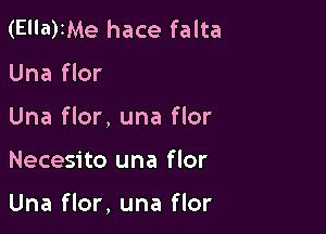 (El'a)IMe hace falta

Una flor
Una flor, una flor

Necesito una flor

Una flor, una flor