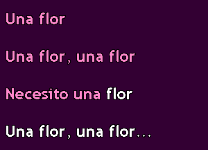 Una flor
Una flor, una flor

Necesito una f lor

Una flor, una flor...