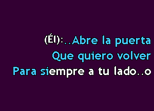 (EDI. .Abre la puerta

Que quiero volver
Para siempre a tu lado..o