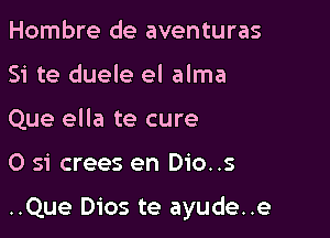 Hombre de aventuras
Si te duele el alma
Que ella te cure

0 si crees en Dio..s

..Que Dios te ayude..e