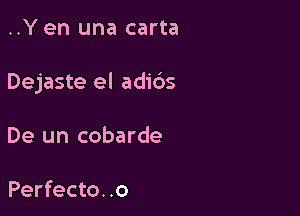 ..Y en una carta

Dejaste el adi6s

De un cobarde

Perfecto. .o