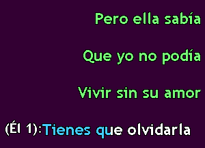 Pero ella sabia
Que yo no podia

Vivir sin su amor

(El 1)IT1'enes que olvidarla
