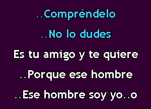 ..Compmndelo
..No lo dudes
Es tu amigo y te quiere

..Porque ese hombre

..Ese hombre soy yo. .0