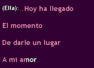 (Ella)1..Hoy ha llegado

El momento
De darle un lugar

A mi amor