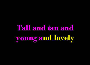 Tall and tan and

young and lovely