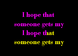I hope that
someone gets my

I hope that

someone gets my

g