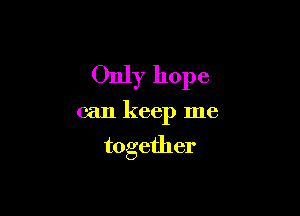 Only hope

can keep me

together