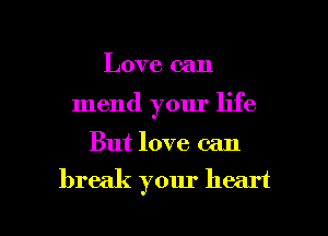 Love can
mend your life

But love can

break your heart

g