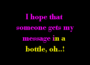 I hope that

someone gets my

message in a

bottle, 0h..!
