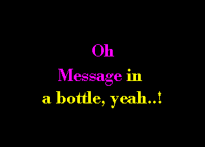 Oh

Message in

a bottle, yeah..1