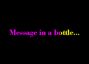 Message in a bottle...