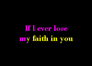 IfI ever lose

my faith in you
