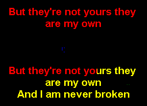 But they're not yours they
are my own

P
.

But they're not yours they
are my own
And I am never broken