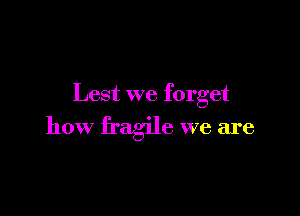 Lest we forget

how fragile we are