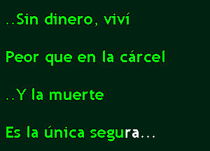 ..Sin dinero, Vivi
Peor que en la c6rcel

..Y la muerte

Es la (mica segura...