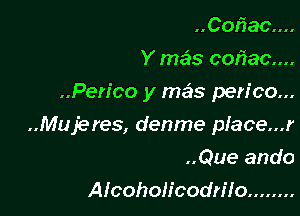 ..Cor1ac....
Y mew cofiacm
..Pen'co y me'is perico...

Mujeres, denme place...r

..Que ando
Alcohoh'codn'lo ........