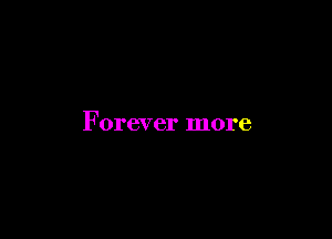 Forever more