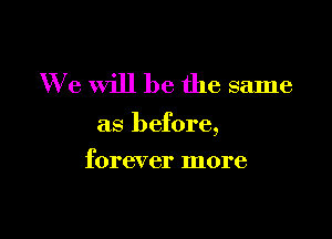 W 6 will be the same

as before,

forever more