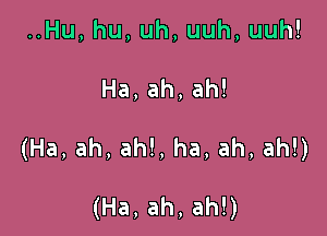 Hu,hu,uh,uuh,uuh!

Ha,ah,ah!

(Ha,ah,ah!,ha,ah,ahn

(Ha,ah,ahU