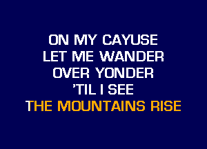 ON MY CAYUSE
LET ME WANDER
OVER YONDER
'TIL I SEE
THE MOUNTAINS RISE