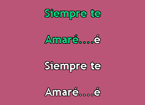 Siempre te

Amana . . .e'

Siempre te

Amarei. . . .