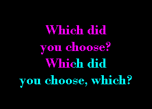 Which did

you choose?

Which did

you choose, Which?