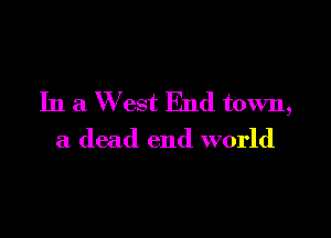 In a W est End town,

a dead end world