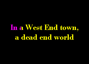 In a W est End town,

a dead end world