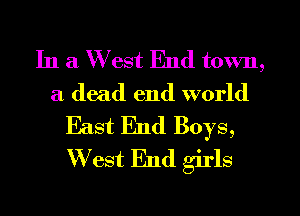 In a W est End town,
a dead end world

East End Boys,
W est End girls