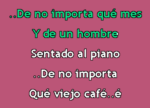 ..De no importa qu mes
Y de un hombre
Sentado al piano

..De no importa

Quc viejo cafe'mii