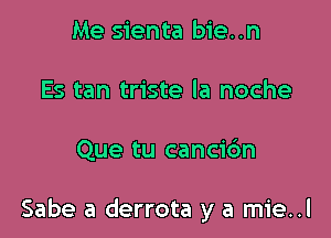 Me sienta bie..n
Es tan triste la noche

Que tu cancic'm

Sabe a derrota y a mie..l