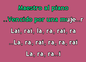 Maestro al piano

..Vencido por una muje..r

Lai, rai, la, ra, rai, ra
..La, ra, rai, ra, ra, rai

La, ra, ra..i
