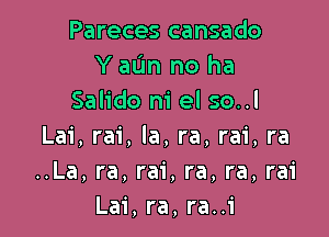 Parecescansado
Y aIJn no ha
Salido m' el so..l

Lai, rai, la, ra, rai, ra
..La, ra, rai, ra, ra, rai
Lai,ra,ra..i