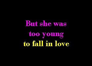 But she was

too young
to fall in love