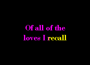 Ofallofthe

loves I recall