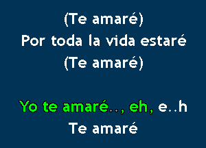 (Te amart-i-)
Por toda la Vida estarelr
(Te amarQ

Yo te amare'.., eh, e..h
Te amarei