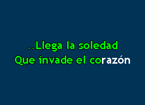 ..Llega la soledad

Que invade el coraz6n