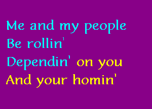 Me and my people
Be rollin'

Dependin' on you
And your homin'