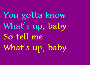 You gotta know
What's up, baby

So tell me
What's up, baby