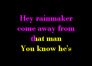 Hey rainmaker
come away from
that man

You know he's

g