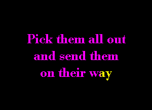 Pick them all out

and send them

on their way

g