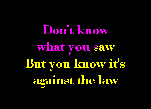 Don't lmow
what you saw
But you know it's

against the law

g